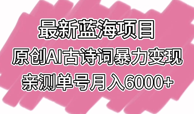 最新蓝海项目，原创AI古诗词暴力变现，亲测单号月入6000+网赚项目-副业赚钱-互联网创业-资源整合八方网创