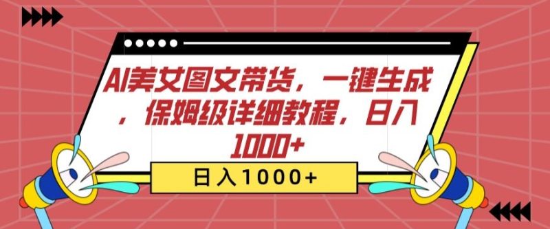 AI美女图文带货,一键生成,保姆级详细教程,日入1000+网赚项目-副业赚钱-互联网创业-资源整合八方网创