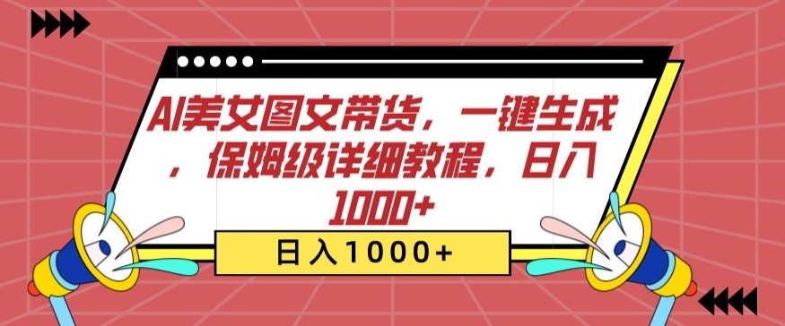 AI美女图文带货，一键生成，保姆级详细教程，日入1000+网赚项目-副业赚钱-互联网创业-资源整合八方网创