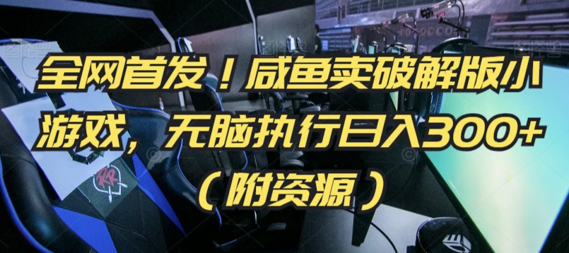 全网首发！咸鱼卖破解版小游戏，无脑执行日入300+（附资源）网赚项目-副业赚钱-互联网创业-资源整合八方网创