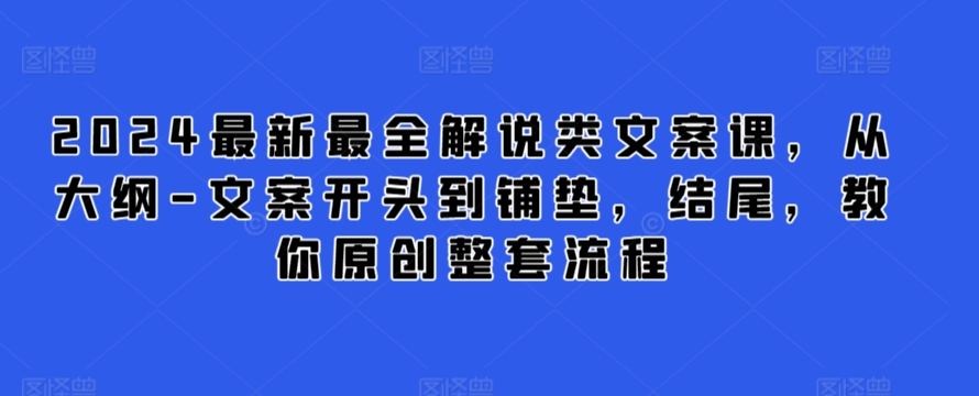 2024最新最全解说类文案课，从大纲-文案开头到铺垫，结尾，教你原创整套流程网赚项目-副业赚钱-互联网创业-资源整合八方网创