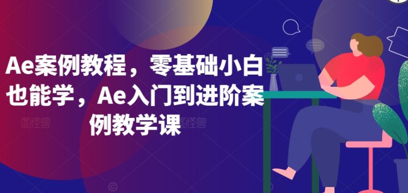 Ae案例教程，零基础小白也能学，Ae入门到进阶案例教学课网赚项目-副业赚钱-互联网创业-资源整合八方网创