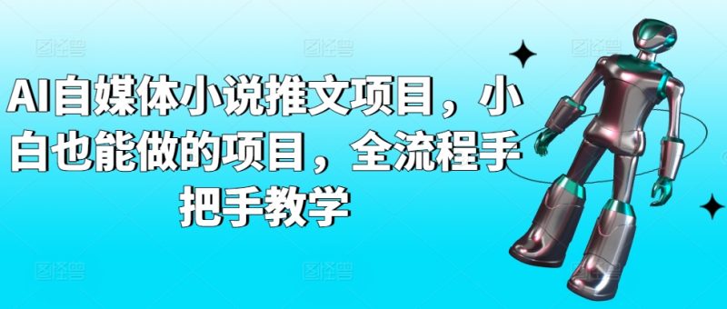 AI自媒体小说推文项目,小白也能做的项目,全流程手把手教学网赚项目-副业赚钱-互联网创业-资源整合八方网创