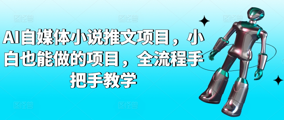 AI自媒体小说推文项目，小白也能做的项目，全流程手把手教学网赚项目-副业赚钱-互联网创业-资源整合八方网创