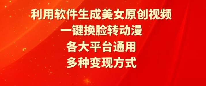利用软件生成美女原创视频，一键换脸转动漫，各大平台通用，多种变现方式网赚项目-副业赚钱-互联网创业-资源整合八方网创
