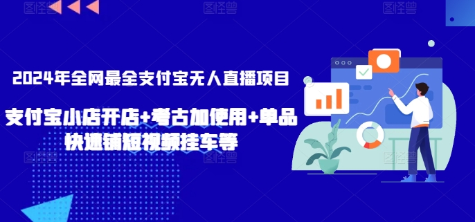 2024年全网最全支付宝无人直播项目，支付宝小店开店+考古加使用+单品快速铺短视频挂车等网赚项目-副业赚钱-互联网创业-资源整合八方网创