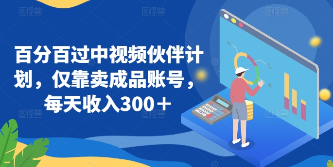 百分百过中视频伙伴计划，仅靠卖成品账号，每天收入300＋网赚项目-副业赚钱-互联网创业-资源整合八方网创