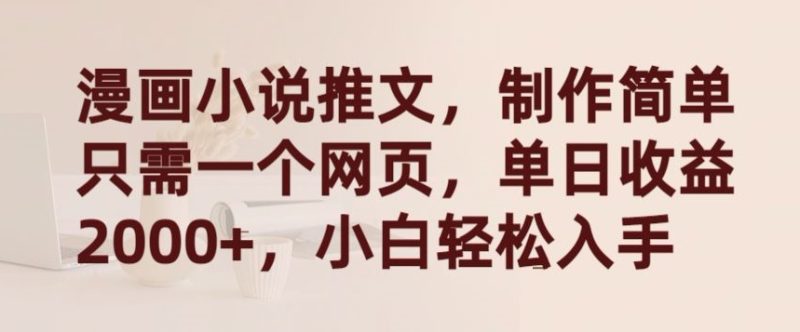 漫画小说推文，制作简单只需一个网页，单日收益2000+，小白轻松入手网赚项目-副业赚钱-互联网创业-资源整合八方网创