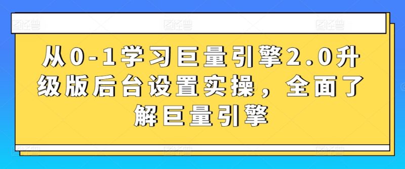 从0-1学习巨量引擎2.0升级版后台设置实操,全面了解巨量引擎网赚项目-副业赚钱-互联网创业-资源整合八方网创