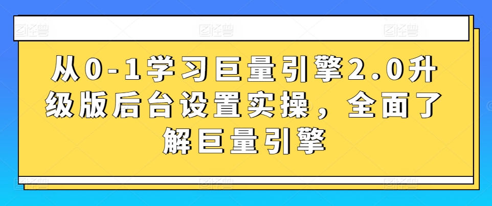从0-1学习巨量引擎2.0升级版后台设置实操，全面了解巨量引擎网赚项目-副业赚钱-互联网创业-资源整合八方网创