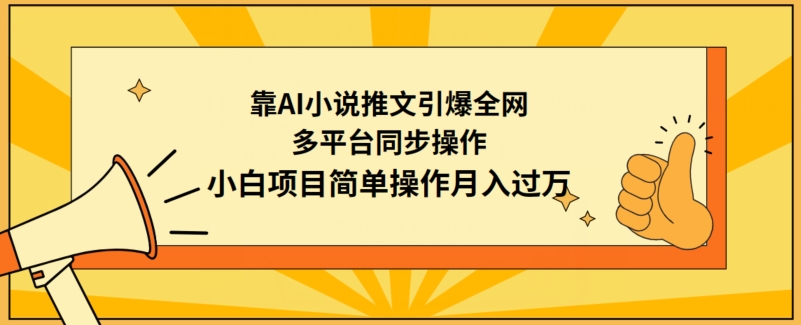 靠AI小说推文引爆全网，多平台同步操作，小白项目简单操作月入过万网赚项目-副业赚钱-互联网创业-资源整合八方网创
