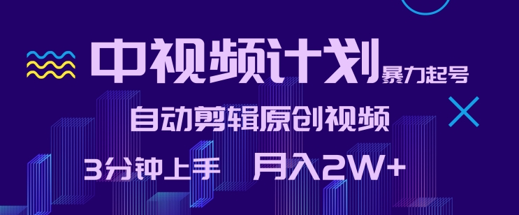 中视频计划暴力起号，自动剪辑原创视频，3分钟上手，月入2W+网赚项目-副业赚钱-互联网创业-资源整合八方网创