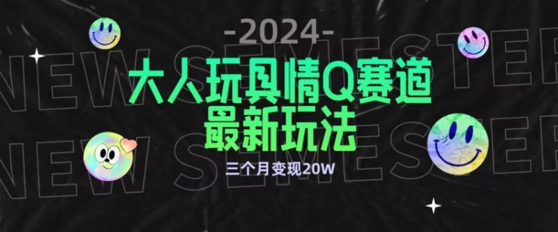 全新大人玩具情Q赛道合规新玩法，公转私域不封号流量多渠道变现，三个月变现20W网赚项目-副业赚钱-互联网创业-资源整合八方网创