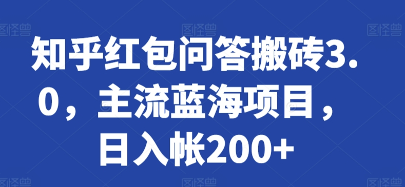 知乎红包问答搬砖3.0，主流蓝海项目，日入帐200+网赚项目-副业赚钱-互联网创业-资源整合八方网创