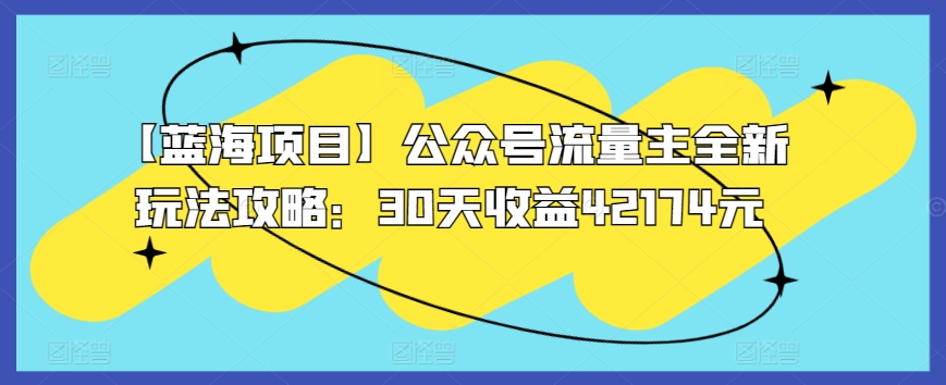 【蓝海项目】公众号流量主全新玩法攻略：30天收益42174元网赚项目-副业赚钱-互联网创业-资源整合八方网创