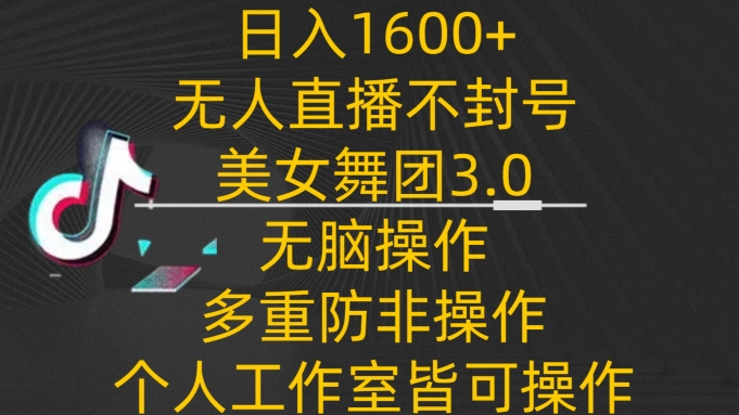 日入1600+，不封号无人直播美女舞团3.0，无脑操作多重防非操作，个人工作制皆可操作网赚项目-副业赚钱-互联网创业-资源整合八方网创