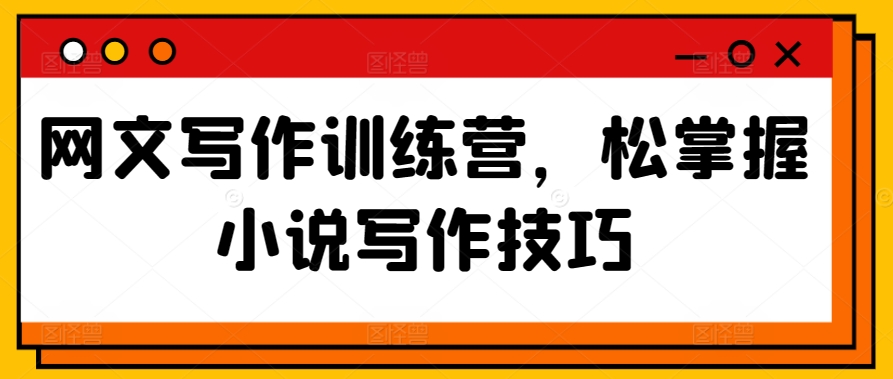网文写作训练营，松掌握小说写作技巧网赚项目-副业赚钱-互联网创业-资源整合八方网创