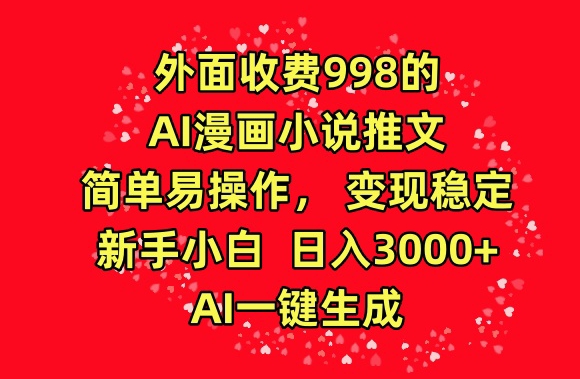 外面收费998的AI漫画小说推文，简单易操作，变现稳定，新手小白日入3000+，AI一键生成网赚项目-副业赚钱-互联网创业-资源整合八方网创