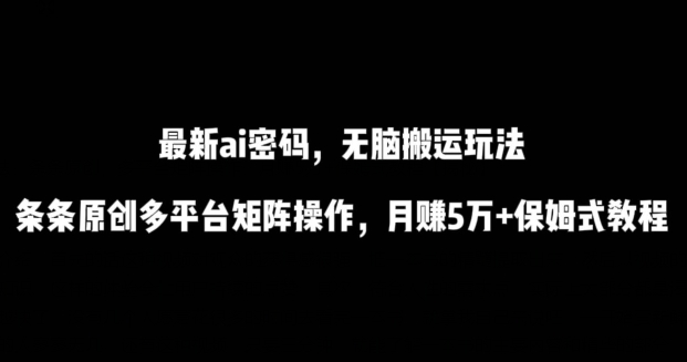 最新ai流量密码，傻瓜式搬运玩法，条条原创，多平台矩阵操作，月赚5万+保姆式教程网赚项目-副业赚钱-互联网创业-资源整合八方网创