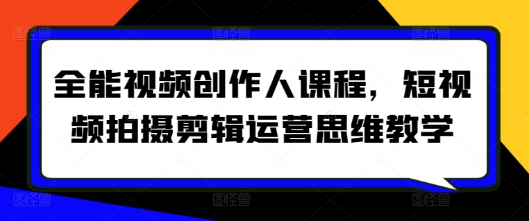 全能视频创作人课程，短视频拍摄剪辑运营思维教学网赚项目-副业赚钱-互联网创业-资源整合八方网创