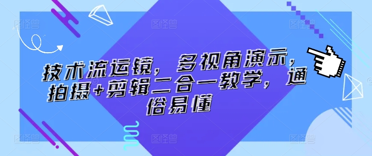 技术流运镜，多视角演示，拍摄+剪辑二合一教学，通俗易懂网赚项目-副业赚钱-互联网创业-资源整合八方网创