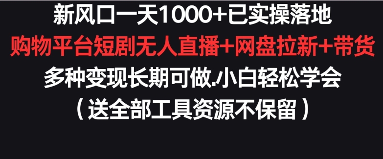 新风口一天1000+已实操落地购物平台短剧无人直播+网盘拉新+带货多种变现长期可做网赚项目-副业赚钱-互联网创业-资源整合八方网创