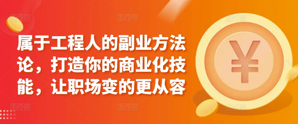 属于工程人的副业方法论，打造你的商业化技能，让职场变的更从容网赚项目-副业赚钱-互联网创业-资源整合八方网创