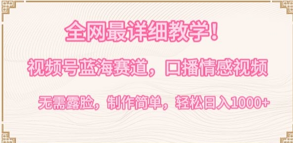 全网最详细教学，视频号蓝海赛道，口播情感视频，无需露脸，制作简单，轻松实现日入1000+网赚项目-副业赚钱-互联网创业-资源整合八方网创