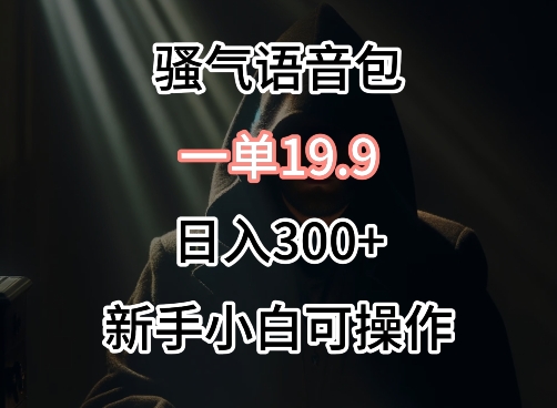 0成本卖骚气语音包，一单19.9.日入300+网赚项目-副业赚钱-互联网创业-资源整合八方网创