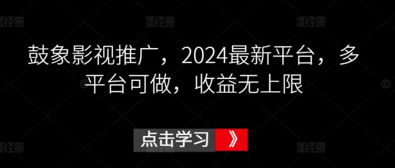 鼓象影视推广，2024最新平台，多平台可做，收益无上限网赚项目-副业赚钱-互联网创业-资源整合八方网创