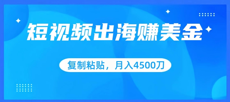 短视频出海赚美金，复制粘贴批量操作，小白轻松掌握，月入4500美刀网赚项目-副业赚钱-互联网创业-资源整合八方网创