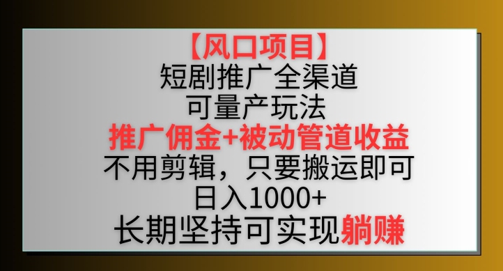 【风口项目】短剧推广全渠道最新双重收益玩法，推广佣金管道收益，不用剪辑，只要搬运即可网赚项目-副业赚钱-互联网创业-资源整合八方网创