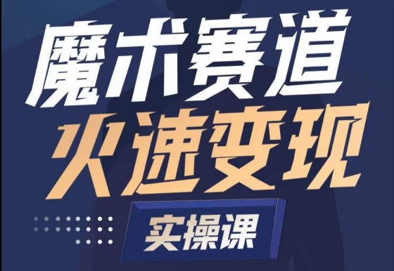 魔术起号全流程实操课，带你如何入场魔术赛道，​做一个可以快速变现的魔术师网赚项目-副业赚钱-互联网创业-资源整合八方网创