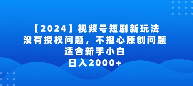 2024视频号短剧玩法，没有授权问题，不担心原创问题，适合新手小白，日入2000+网赚项目-副业赚钱-互联网创业-资源整合八方网创