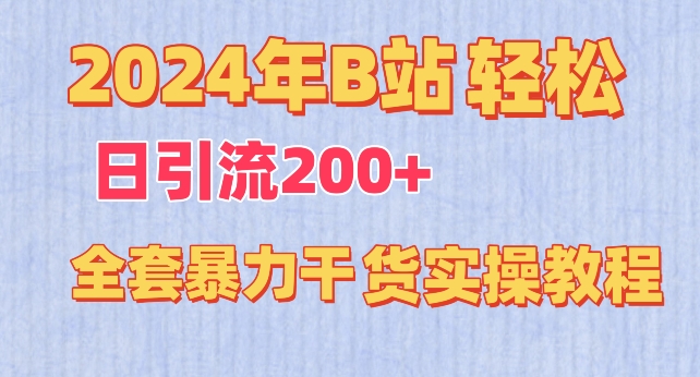 2024年B站轻松日引流200+的全套暴力干货实操教程网赚项目-副业赚钱-互联网创业-资源整合八方网创