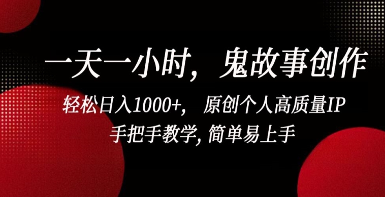 一天一小时，鬼故事创作， 轻松日入1000+， 原创个人高质量IP，手把手教学, 简单易上手网赚项目-副业赚钱-互联网创业-资源整合八方网创