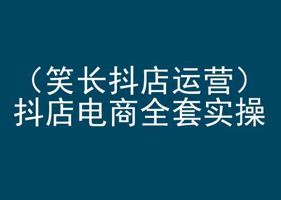 笑长抖店运营，抖店电商全套实操，抖音小店电商培训网赚项目-副业赚钱-互联网创业-资源整合八方网创