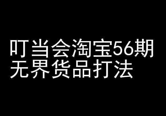 叮当会淘宝56期：无界货品打法-淘宝开店教程网赚项目-副业赚钱-互联网创业-资源整合八方网创