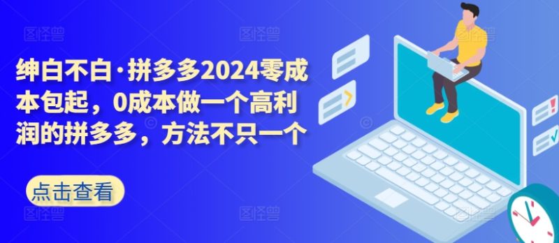 拼多多2024零成本包起，0成本做一个高利润的拼多多，方法不只一个网赚项目-副业赚钱-互联网创业-资源整合八方网创