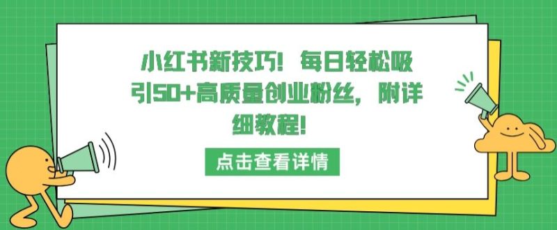 小红书新技巧，每日轻松吸引50+高质量创业粉丝，附详细教程网赚项目-副业赚钱-互联网创业-资源整合八方网创
