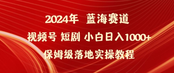 2024年视频号短剧新玩法小白日入1000+保姆级落地实操教程网赚项目-副业赚钱-互联网创业-资源整合八方网创