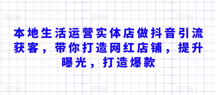 本地生活运营实体店做抖音引流获客，带你打造网红店铺，提升曝光，打造爆款网赚项目-副业赚钱-互联网创业-资源整合八方网创