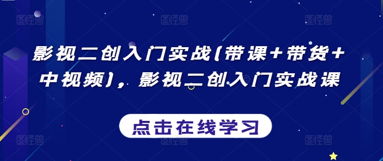 影视二创入门实战(带课+带货+中视频)，影视二创入门实战课网赚项目-副业赚钱-互联网创业-资源整合八方网创