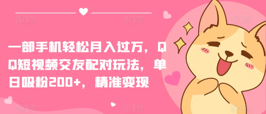 一部手机轻松月入过万，QQ短视频交友配对玩法，单日吸粉200+，精准变现网赚项目-副业赚钱-互联网创业-资源整合八方网创