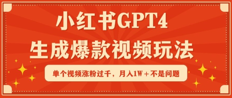 小红书GPT4生成爆款视频玩法，单个视频涨粉过千，月入1W+不是问题网赚项目-副业赚钱-互联网创业-资源整合八方网创
