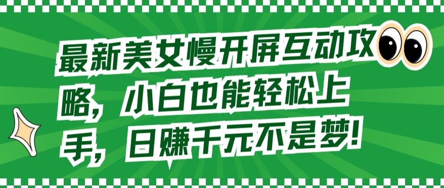 最新美女慢开屏互动攻略，小白也能轻松上手，日赚千元不是梦网赚项目-副业赚钱-互联网创业-资源整合八方网创