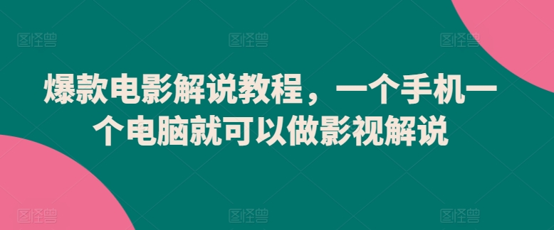 爆款电影解说教程，一个手机一个电脑就可以做影视解说网赚项目-副业赚钱-互联网创业-资源整合八方网创