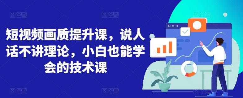 短视频画质提升课，说人话不讲理论，小白也能学会的技术课网赚项目-副业赚钱-互联网创业-资源整合八方网创