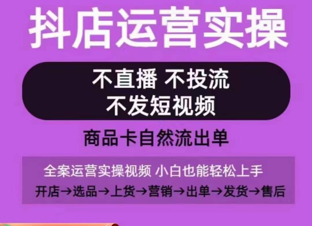 抖店运营实操课，从0-1起店视频全实操，不直播、不投流、不发短视频，商品卡自然流出单网赚项目-副业赚钱-互联网创业-资源整合八方网创