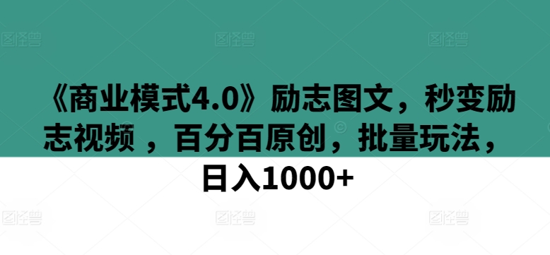 《商业模式4.0》励志图文，秒变励志视频 ，百分百原创，批量玩法，日入1000+网赚项目-副业赚钱-互联网创业-资源整合八方网创